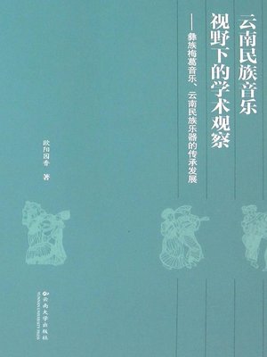 cover image of 云南民族音乐视野下的学术观察——彝族梅葛音乐、云南民族乐器的传承发展 (Academic Observation Under the Perspective of Yunnan National Music)